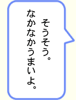 なかなかうまいよ。そうそう。