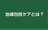 地域包括ケアとは？