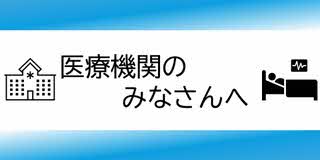 医療機関の、みなさんへ